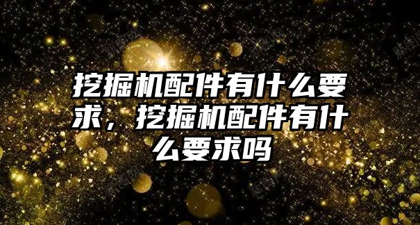 挖掘機配件有什么要求，挖掘機配件有什么要求嗎