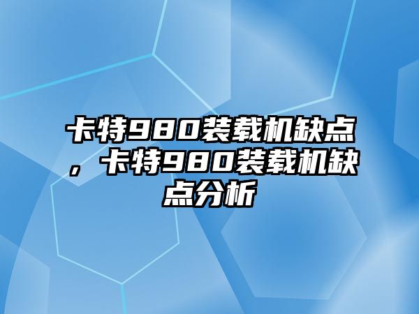 卡特980裝載機(jī)缺點(diǎn)，卡特980裝載機(jī)缺點(diǎn)分析