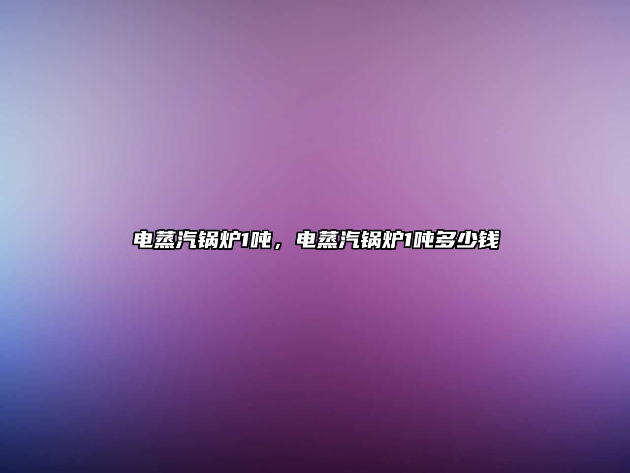電蒸汽鍋爐1噸，電蒸汽鍋爐1噸多少錢