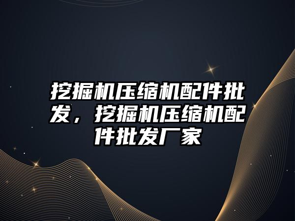 挖掘機(jī)壓縮機(jī)配件批發(fā)，挖掘機(jī)壓縮機(jī)配件批發(fā)廠家
