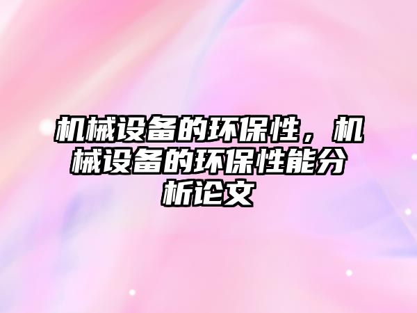 機(jī)械設(shè)備的環(huán)保性，機(jī)械設(shè)備的環(huán)保性能分析論文