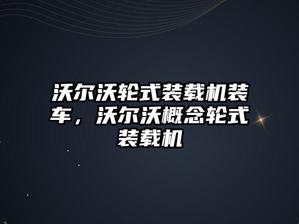 沃爾沃輪式裝載機裝車，沃爾沃概念輪式裝載機