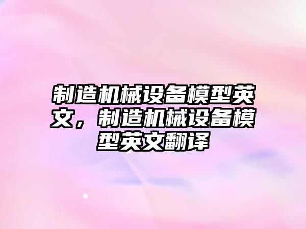 制造機(jī)械設(shè)備模型英文，制造機(jī)械設(shè)備模型英文翻譯