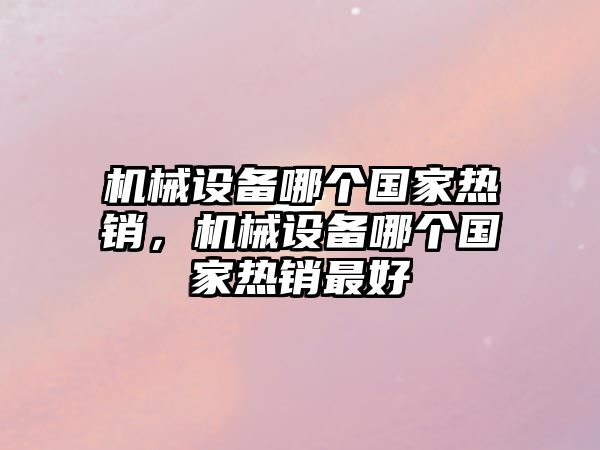 機(jī)械設(shè)備哪個(gè)國(guó)家熱銷(xiāo)，機(jī)械設(shè)備哪個(gè)國(guó)家熱銷(xiāo)最好
