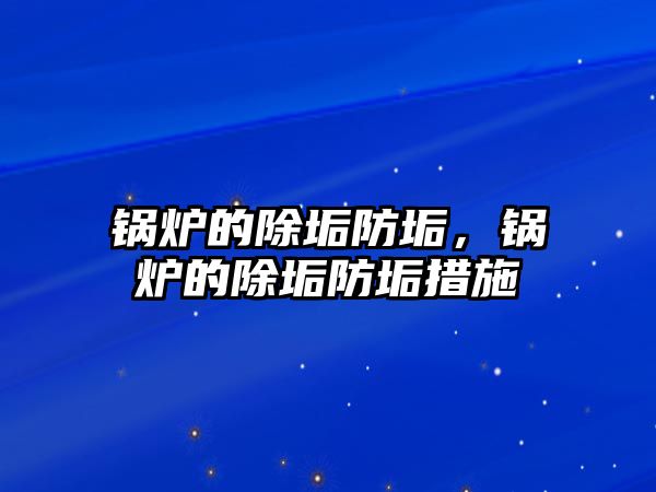 鍋爐的除垢防垢，鍋爐的除垢防垢措施