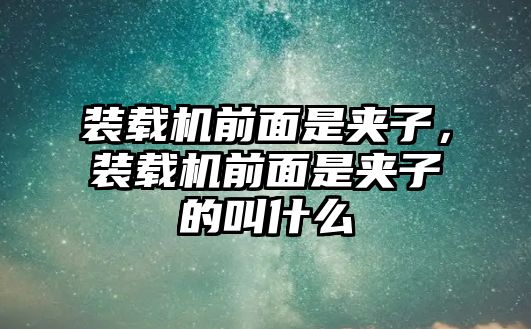 裝載機(jī)前面是夾子，裝載機(jī)前面是夾子的叫什么