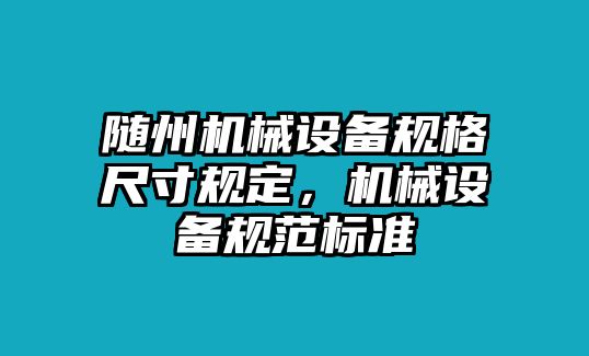 隨州機械設備規(guī)格尺寸規(guī)定，機械設備規(guī)范標準