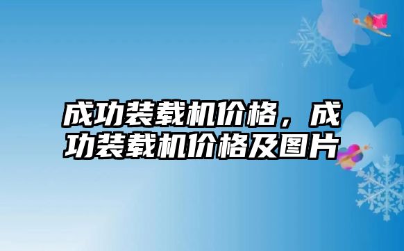 成功裝載機(jī)價(jià)格，成功裝載機(jī)價(jià)格及圖片