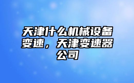 天津什么機(jī)械設(shè)備變速，天津變速器公司