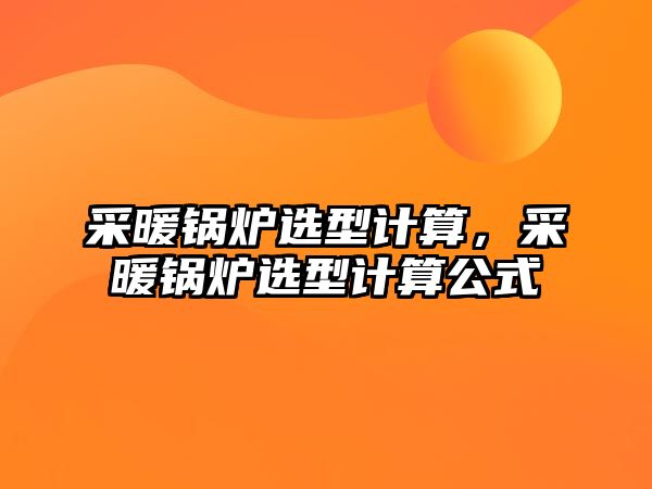 采暖鍋爐選型計算，采暖鍋爐選型計算公式