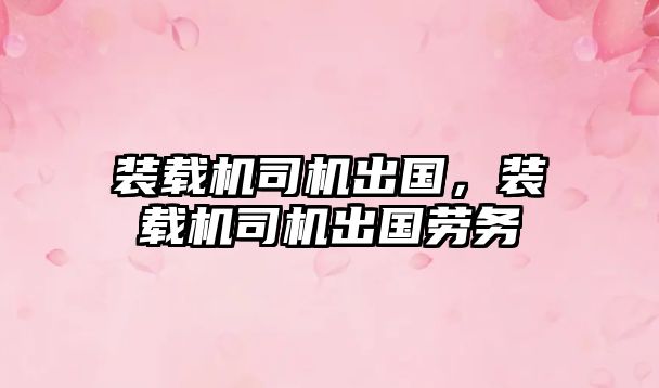 裝載機(jī)司機(jī)出國(guó)，裝載機(jī)司機(jī)出國(guó)勞務(wù)