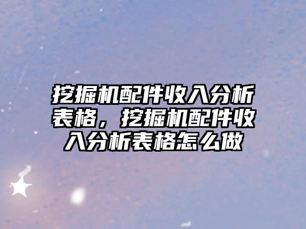 挖掘機(jī)配件收入分析表格，挖掘機(jī)配件收入分析表格怎么做