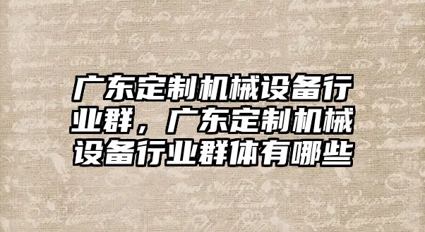 廣東定制機械設(shè)備行業(yè)群，廣東定制機械設(shè)備行業(yè)群體有哪些
