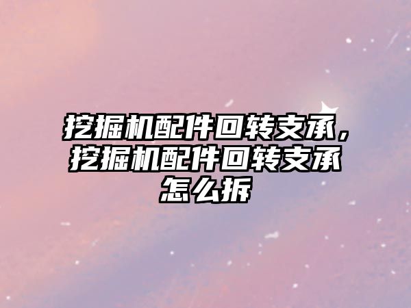挖掘機(jī)配件回轉(zhuǎn)支承，挖掘機(jī)配件回轉(zhuǎn)支承怎么拆