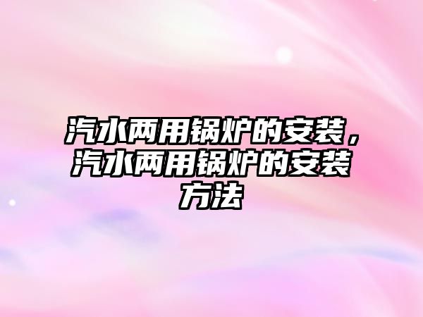 汽水兩用鍋爐的安裝，汽水兩用鍋爐的安裝方法