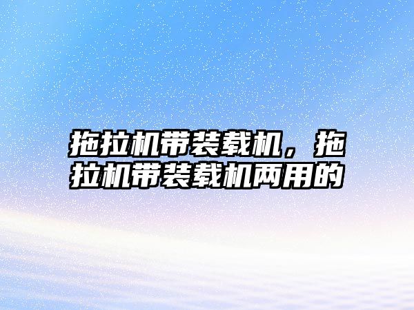 拖拉機(jī)帶裝載機(jī)，拖拉機(jī)帶裝載機(jī)兩用的
