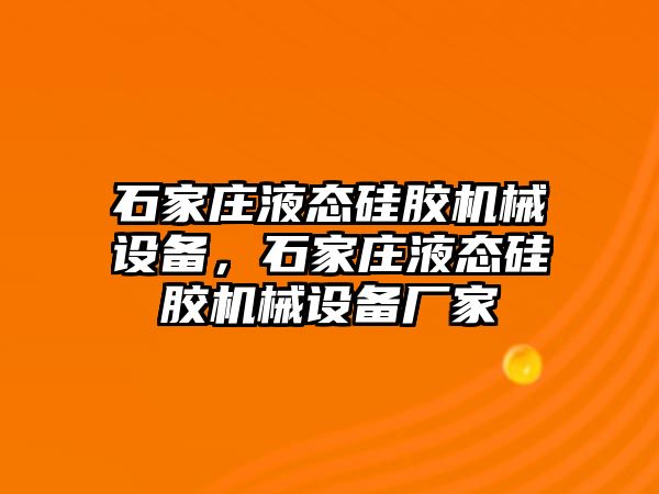 石家莊液態(tài)硅膠機械設(shè)備，石家莊液態(tài)硅膠機械設(shè)備廠家