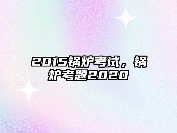 2015鍋爐考試，鍋爐考題2020