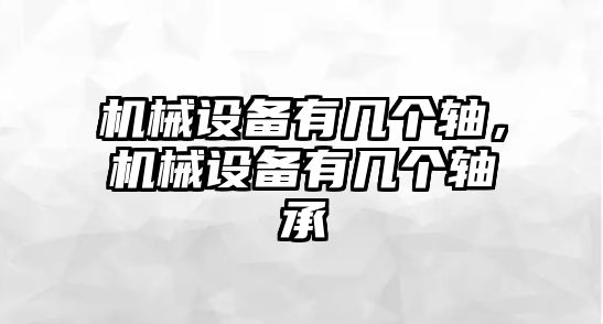 機械設(shè)備有幾個軸，機械設(shè)備有幾個軸承