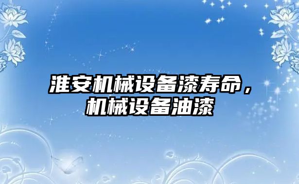 淮安機械設(shè)備漆壽命，機械設(shè)備油漆