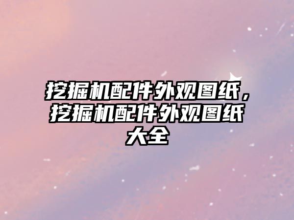 挖掘機(jī)配件外觀圖紙，挖掘機(jī)配件外觀圖紙大全