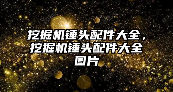 挖掘機錘頭配件大全，挖掘機錘頭配件大全圖片