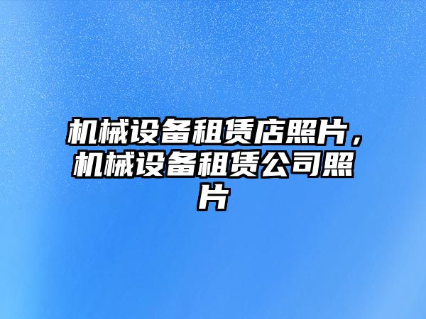 機械設(shè)備租賃店照片，機械設(shè)備租賃公司照片