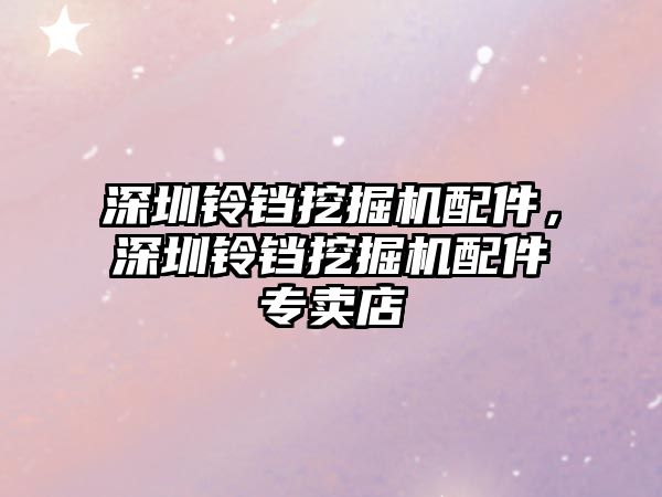 深圳鈴鐺挖掘機(jī)配件，深圳鈴鐺挖掘機(jī)配件專賣店