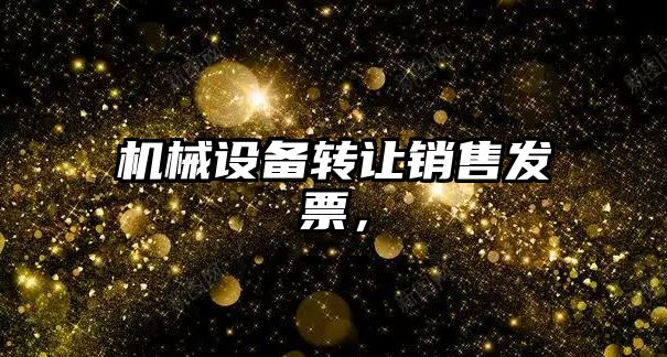 機(jī)械設(shè)備轉(zhuǎn)讓銷售發(fā)票，