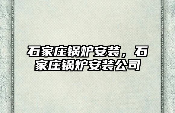 石家莊鍋爐安裝，石家莊鍋爐安裝公司