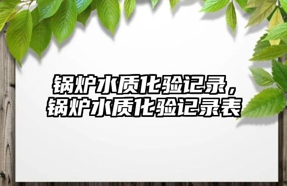 鍋爐水質化驗記錄，鍋爐水質化驗記錄表