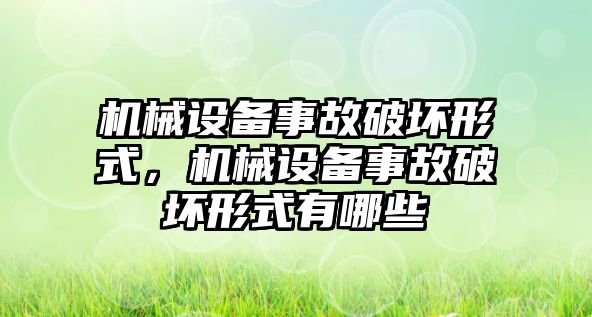 機(jī)械設(shè)備事故破壞形式，機(jī)械設(shè)備事故破壞形式有哪些