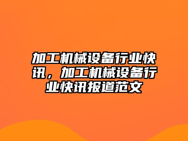 加工機(jī)械設(shè)備行業(yè)快訊，加工機(jī)械設(shè)備行業(yè)快訊報(bào)道范文