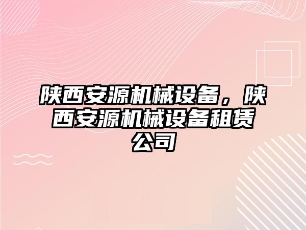 陜西安源機(jī)械設(shè)備，陜西安源機(jī)械設(shè)備租賃公司