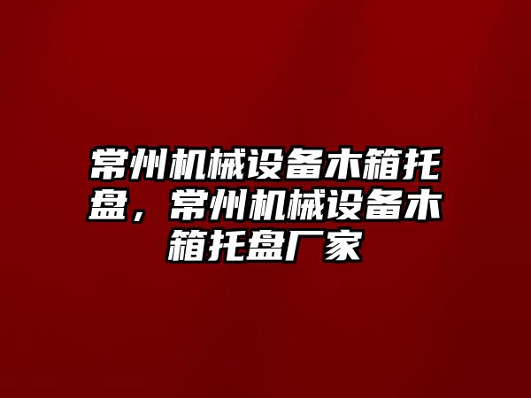 常州機(jī)械設(shè)備木箱托盤(pán)，常州機(jī)械設(shè)備木箱托盤(pán)廠家