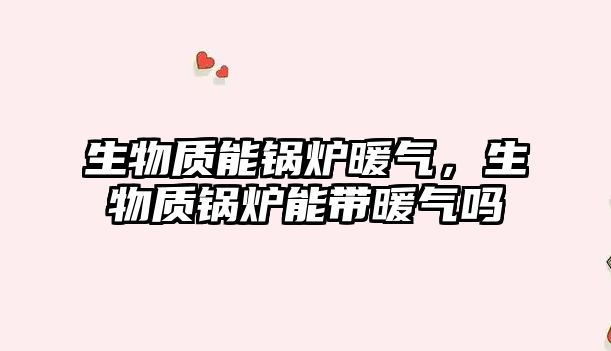 生物質(zhì)能鍋爐暖氣，生物質(zhì)鍋爐能帶暖氣嗎
