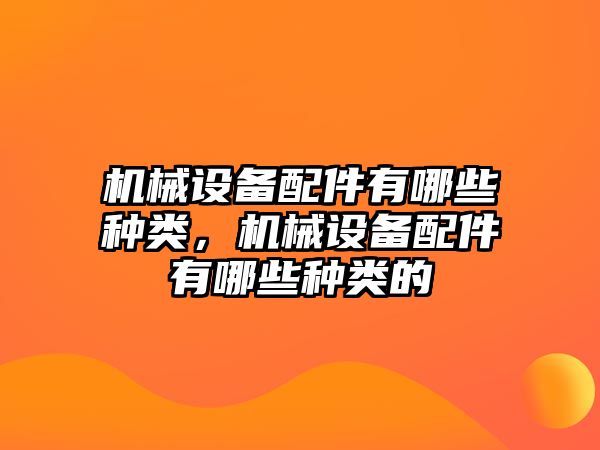 機械設(shè)備配件有哪些種類，機械設(shè)備配件有哪些種類的