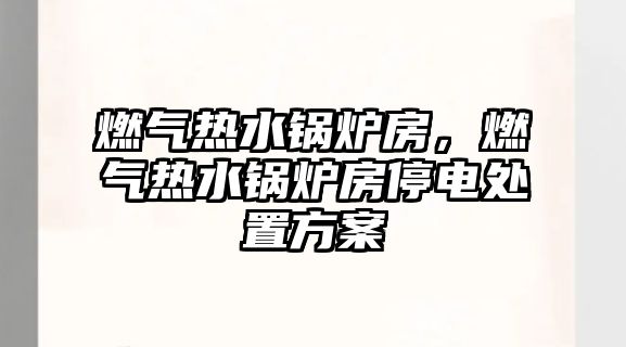 燃?xì)鉄崴仩t房，燃?xì)鉄崴仩t房停電處置方案