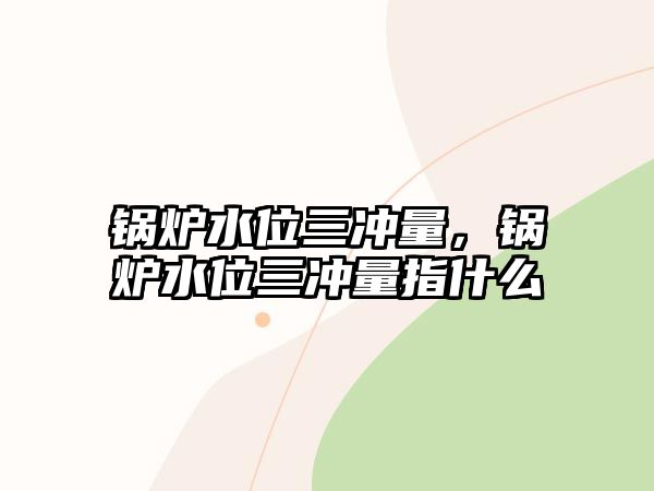 鍋爐水位三沖量，鍋爐水位三沖量指什么