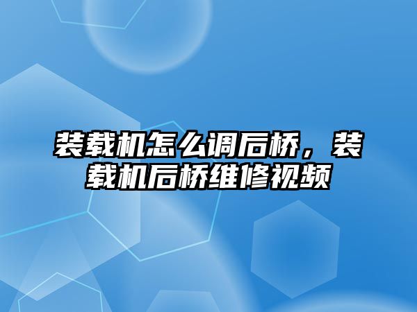 裝載機(jī)怎么調(diào)后橋，裝載機(jī)后橋維修視頻