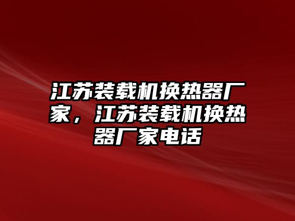 江蘇裝載機(jī)換熱器廠家，江蘇裝載機(jī)換熱器廠家電話