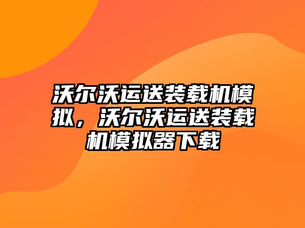 沃爾沃運(yùn)送裝載機(jī)模擬，沃爾沃運(yùn)送裝載機(jī)模擬器下載