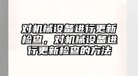 對機械設備進行更新檢查，對機械設備進行更新檢查的方法