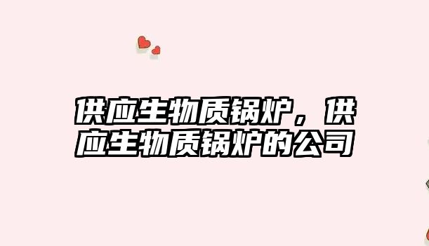 供應生物質鍋爐，供應生物質鍋爐的公司