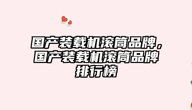 國(guó)產(chǎn)裝載機(jī)滾筒品牌，國(guó)產(chǎn)裝載機(jī)滾筒品牌排行榜
