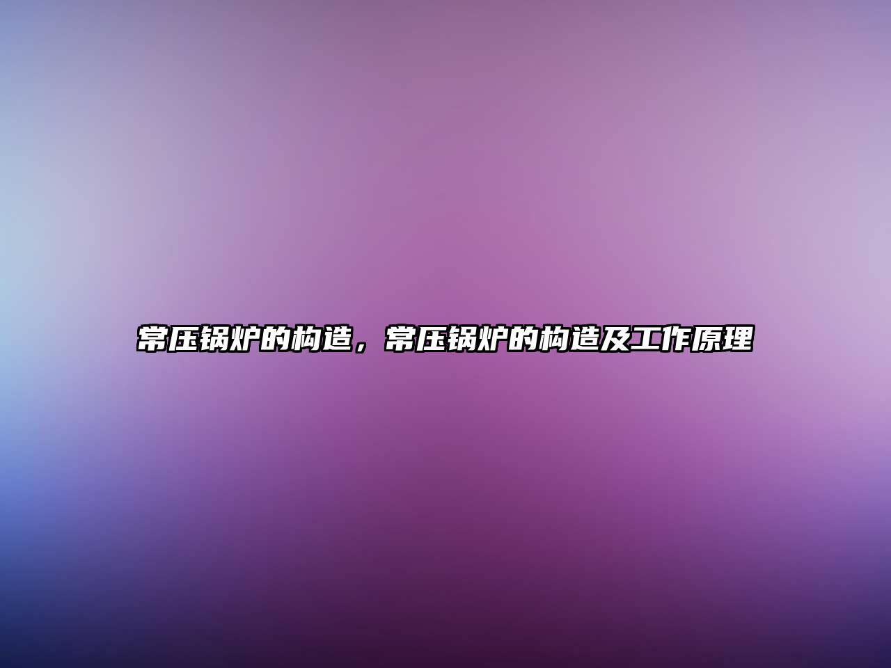 常壓鍋爐的構造，常壓鍋爐的構造及工作原理