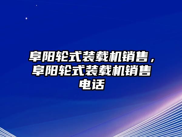 阜陽輪式裝載機(jī)銷售，阜陽輪式裝載機(jī)銷售電話