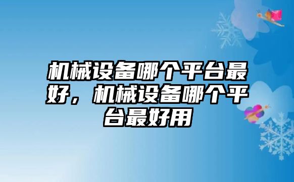 機(jī)械設(shè)備哪個(gè)平臺(tái)最好，機(jī)械設(shè)備哪個(gè)平臺(tái)最好用