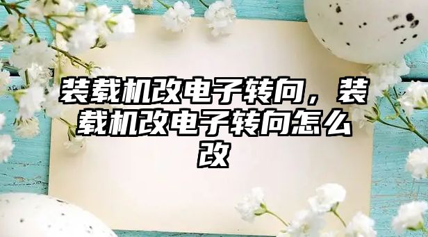 裝載機(jī)改電子轉(zhuǎn)向，裝載機(jī)改電子轉(zhuǎn)向怎么改