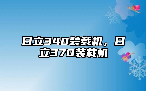 日立340裝載機(jī)，日立370裝載機(jī)